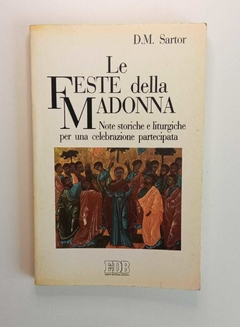 Le Feste Della Madonna - Note Storiche E Liturgiche Per Uma Celebrazione Partecipata - D M Sartor