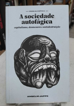 A Sociedade Autofágica - Capitalismo, Desmesura E Autodestrição - Anselm Jappe