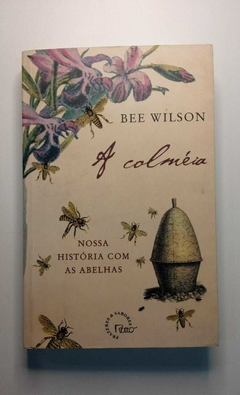 A Colmeia - Nossa História Com As Abelhas - Bee Wilson