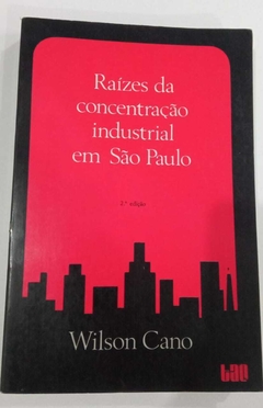 Raízes Da Concentração Industrial Em São Paulo - Wilson Cano