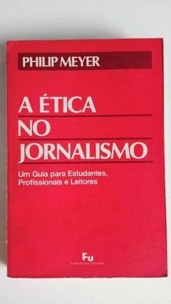A Etica No Jornalismo - Um Guia Para Estudantes, Profissionais E Leitores - Philip Meyer