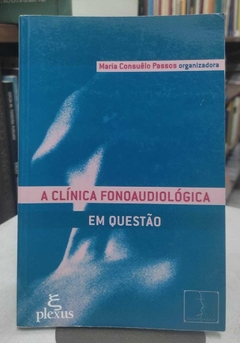A Clínica Fonoaudiológica Em Questão - Org. Maria Consuelo Passos