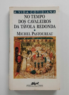 A Vida Cotidiana - No Tempo Dos Cavaleiros Da Távola Redonda - Michel Pastoureau