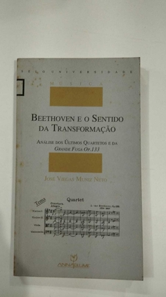 Beethoven E O Sentido Da Transformação - Analise Dos Ultimos Quartetos E Da Grande Fuga - Jose Viegas Muniz Neto