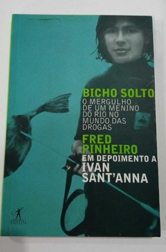 Bicho Solto - O Mergulho De Um Menino No Rio Do Mundo Das Drogas - Fred Pinheiro Em Dep. A Ivan Santanna