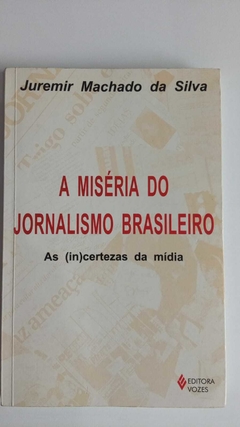 A Miséria Do Jornalismo Brasilieiro - As (In)Certezas Da Midia - Juremr Machado Da Silva