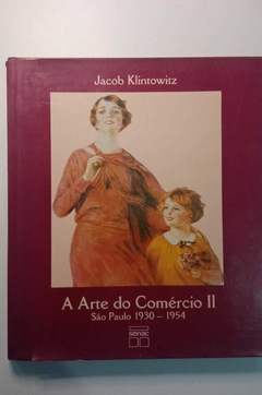 A Arte Do Comercio São Paulo Ii - 1930 - 1954 - Jacob Klintowitz