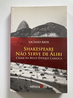 Shakespeare Não Serve De Álibi - Crime Na Belle Époque Carioca - Licínio Rios