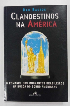 Clandestinos Na América - O Romance Dos Imigrantes Brasileiros Em Busca - Dau Bastos
