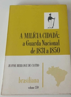 A Milícia Cidadã - A Guarda Nacional De 19831 A 1850 - Coleç Brasiliana - Jeanne Berrance De Castro