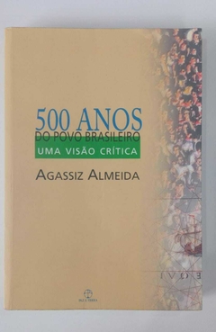 500 Anos Do Povo Brasileiro - Uma Visão Crítica - Agassiz Almeida