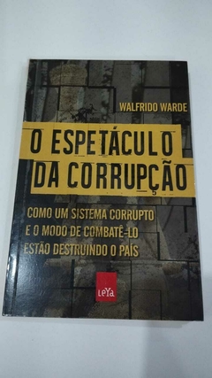 O Espetaculo Da Corrupção - Como Um Sistema Corrupto E O Modo De Combate-Lo - Walfrido Warde