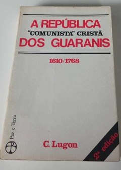 A Republica Comunista Cristã Dos Guaranis - 1610-1768 - C Lugon