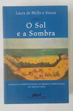 O Sol E A Sombra - Política E Administração Na América Portuguesa Do Século Xviii - Laura De Mello E Souza