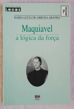 Maquiavel - A Lógica Da Força - Maria Lúcia De Arruda Aranha