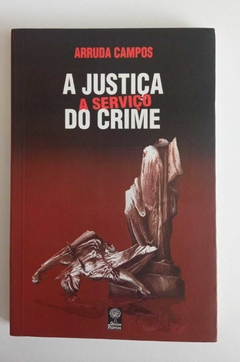 A Justiça A Serviço Do Crime - Arruda Campos