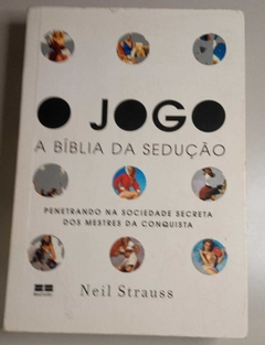 O JOGO - A Bíblia Da Sedução - Penetrando Na Sociedade Secreta Dos Mestres Da Conquista - Neil Strauss