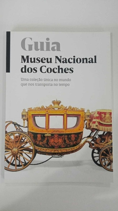 Guia Museu Nacional Dos Coches - Uma Coleção Única No Mundo Que Transporta No Tempo - Museu Nacional Dos Conches