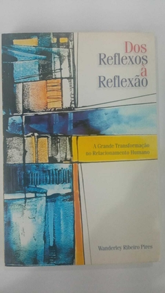 Dos Reflexos A Reflexão - A Grande Transformação No Relacinamento Humano - Wanderley Ribeiro Pires