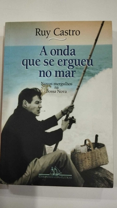 A Onda Que Se Ergueu No Mar - Novos Mergulhos Na Bossa Nova - Ruy Castro