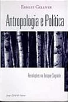 Antropologia e Política - Revoluções No Bosque Sagrado - Ernest Gellner