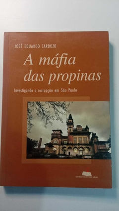 A Mafia Das Propinas - Investigando A Corrupção Em São Paulo - Jose Eduardo Cardozo