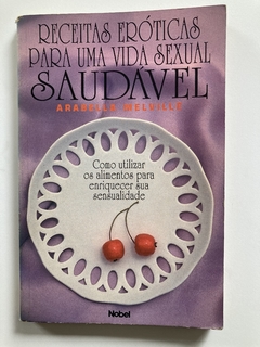 Receitas Eróticas Para Uma Vida Sexual Saudável - Como Utilizar Alimentos Para Enriquecer Sua Sensualidade - Arabella Melville