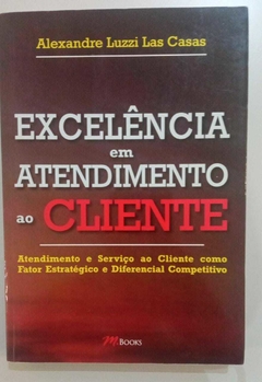 Excelência Em Atendimento Ao Cliente - Atendimento E Serviço Ao Cliente Como Fato Estratégico ... - Alexandre Luzzi Las Casas