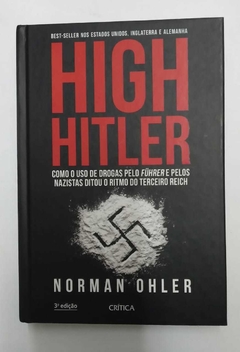 High Hitler - Como O Uso De Drogas Pelo Fuhrer E Pelos Nazistas Ditou O Ritmo Do Terceiro Reich - Norman Ohler