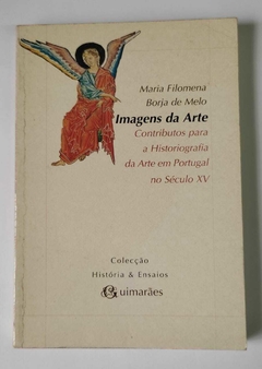 Imagens Da Arte - Contributos Para A Historiografia Da Arte Em Portugal No Século Xv - Maria Filomena Borja De Melo