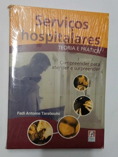 Serviços Hospitalares - Teoria E Prática - Compreender Para Atender E Surpreender - Fadi Antoine Taraboulsi