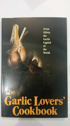 The Garlic Lovers'Cookbook - From Gilroy, The Garlic Capital Of The World - Celestial Arts