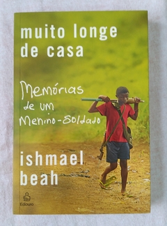 Muito Longe De Casa - Memórias De Um Menino - Soldado - Ishmael Beah