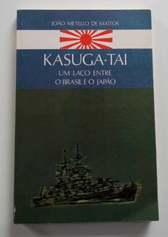 Kasuga-Tai - Um Laço Entre O Brasil E O Japão - João Metello De Mattos