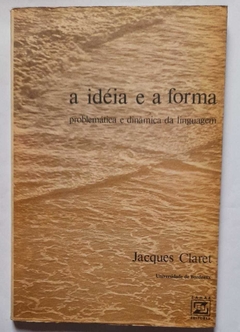 A Ideia E A Forma - Problematica E Dinamica Da Linguagem - Jacques Claret