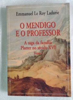 O Mendigo E O Professor - A Saga Da Família Platter Do Século Xvi Vol 1 - Emmanuel Le Roy Ladurie