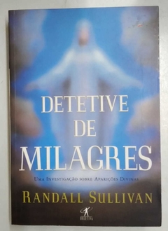 Detetive De Milagres - Uma Investigação Sobre Aparições Divinas - Randall Sullivan