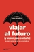 VIAJAR AL FUTURO (Y VOLVER PARA CONTARLO)