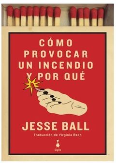 CÓMO PROVOCAR UN INCENDIO Y POR QUÉ de Jesse Ball