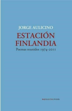 ESTACION FINLANDIA - POEMAS REUNIDOS 1974-2011 de Jorge Aulicino