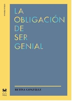 LA OBLIGACIÓN DE SER GENIAL de Betina González