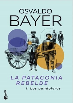 LA PATAGONIA REBELDE. 1 LOS BANDOLEROS de Osvaldo Bayer