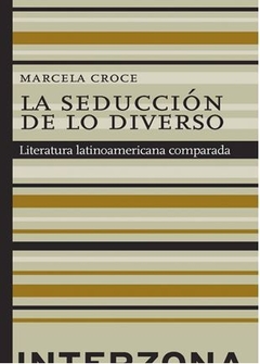 LA SEDUCCIÓN DE LO DIVERSO. LITERATURA LATINOAMERICANA COMPARADA de Marcela Croce