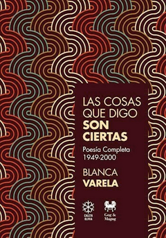LAS COSAS QUE DIGO SON CIERTAS (POESÍA COMPLETA 1949-2000) de Blanca Varela