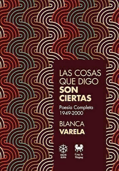 LAS COSAS QUE DIGO SON CIERTAS (POESÍA COMPLETA 1949-2000) de Blanca Varela
