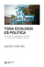 TODA ECOLOGÍA ES POLÍTICA. Las luchas por el derecho al ambiente en busca de alternativas de mundos