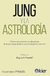 JUNG Y LA ASTROLOGÍA. Claves para una lectura integradora de la psicología analítica y la astrología humanística