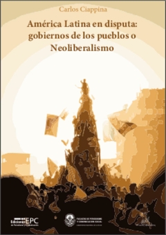 América latina en disputa: Gobiernos de los pueblos o neoliberalismo, Carlos Ciappina
