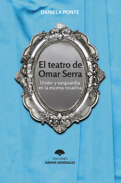 El teatro de Omar Serra. Under y vanguardia en la escena rosarina, Daniela Ponte