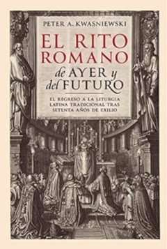 El Rito Romano de ayer y del futuro. El regreso a la Liturgia Latina Tradicional tras setenta años del exilio.